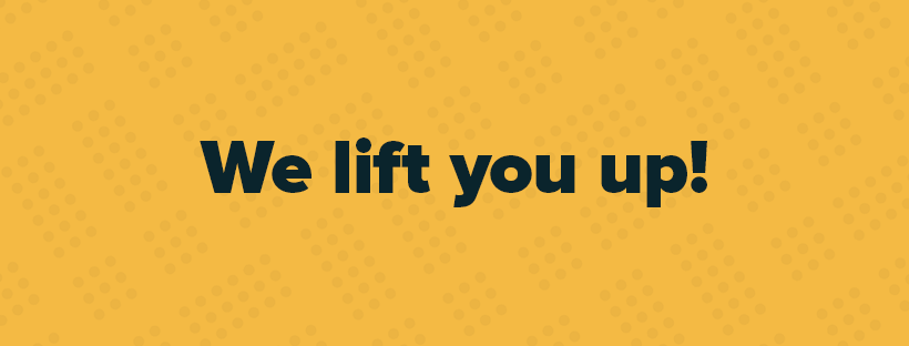 We lift you up!